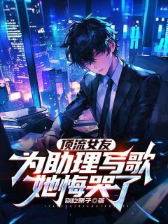 顶流女友为助理写歌，她悔哭了