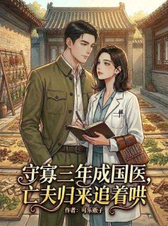 守寡三年成国医，亡夫归来追着哄