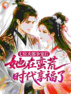 七位夫郎争宠后，她在蛮荒时代享福了