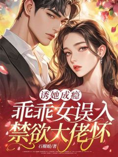 诱她成瘾：乖乖女误入禁欲大佬怀