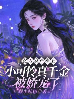 亿万家产奉上！小可怜真千金被娇宠了
