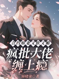 合约娇妻又软又媚，疯批大佬缠上瘾