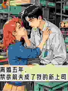 离婚五年，禁欲前夫成了我的新上司