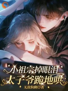 小祖宗掉眼泪，太子爷跪地哄