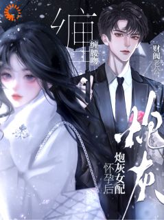 炮灰女配怀孕后，财阀老公缠腰吻