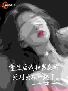 重生后我和男友的死对头在一起了