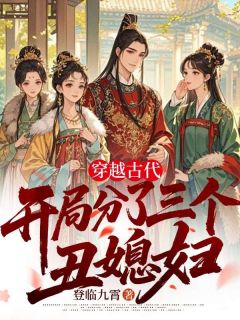 穿越古代，开局分了三个丑媳妇