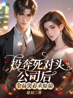 投奔死对头公司后，全员哭着求原谅