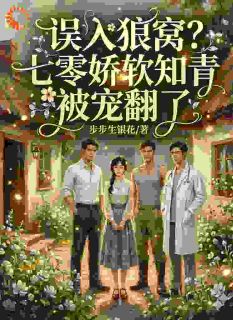 误入狼窝？七零娇软知青被宠翻了