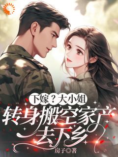 下嫁?大小姐转身搬空家产去下乡