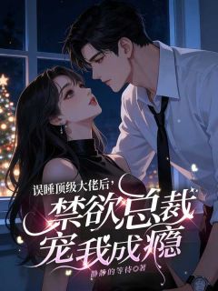 误睡顶级大佬后，禁欲总裁宠我成瘾