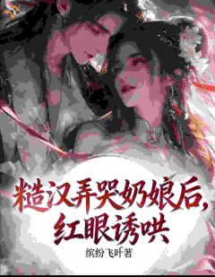 糙汉弄哭奶娘后,红眼诱哄