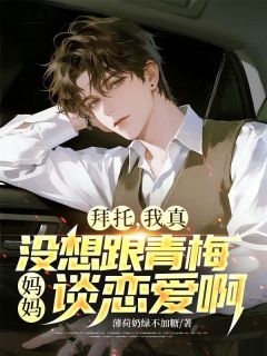 拜托，我真没想和青梅妈妈谈恋爱啊