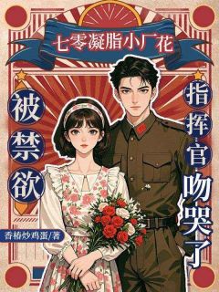 七零凝脂小厂花,被禁欲指挥官吻哭了