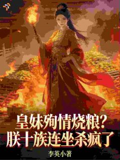 皇妹殉情烧粮?朕十族连坐杀疯了