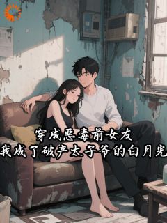 穿成恶毒前女友，我成了破产太子爷的白月光