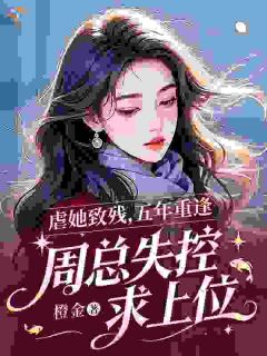 虐她致残,五年重逢,周总失控求上位