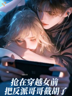 抢在穿越女前,把反派哥哥截胡了