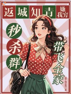 返城知青嫌我穷?秒杀群带飞全家