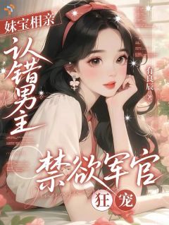 妹宝相亲认错男主,禁欲军官狂宠