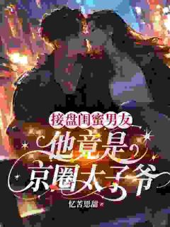 接盘闺蜜男友：他竟是京圈太子爷