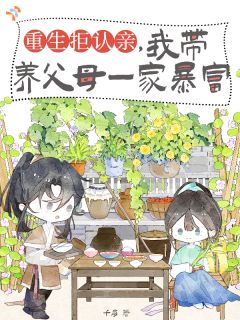 重生拒认亲，我带养父母一家暴富