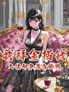 我拜金捞钱，大佬却争着当舔狗