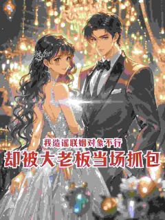 我造谣联姻对象不行,却被大老板当场抓包