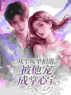 从尘埃里相遇，被他宠成掌心宝