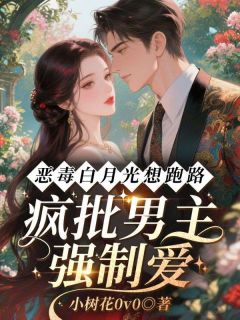 恶毒白月光想跑路，疯批男主强制爱