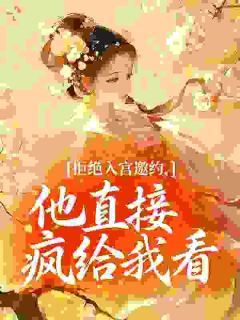 拒绝入宫邀约，他直接疯给我看