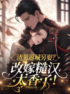 渣男返城另娶？改嫁糙汉太香了！