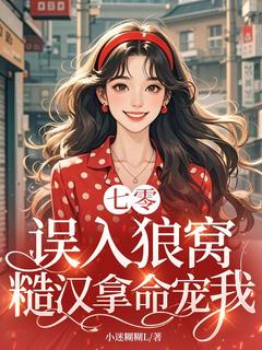 七零:误入狼窝,糙汉拿命宠我
