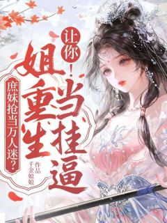 庶妹抢当万人迷?让你!姐重生当挂逼