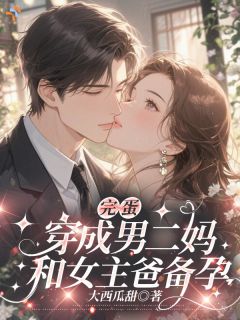 完蛋，穿成男二妈，和女主爸备孕