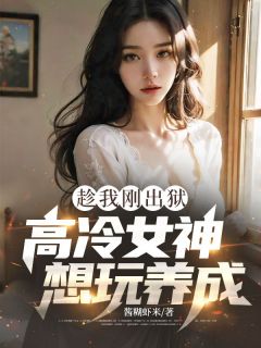 趁我刚出狱,高冷女神想玩养成?