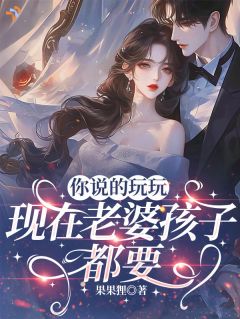 你说的玩玩，现在老婆孩子都要