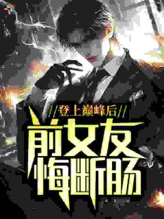 登上巅峰后,前女友悔断肠