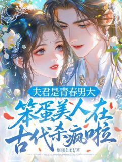 夫君是青春男大,笨蛋美人在古代杀疯啦