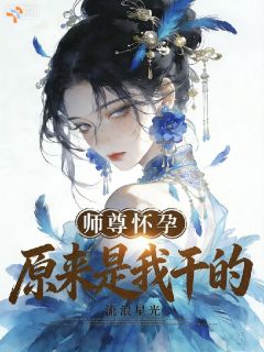 师尊怀孕,原来是我干的