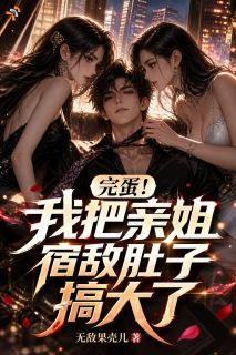 完蛋!我把亲姐宿敌肚子搞大了
