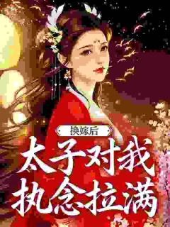 换嫁后，太子对我执念拉满