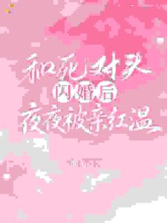 和死对头闪婚后,夜夜被亲红温