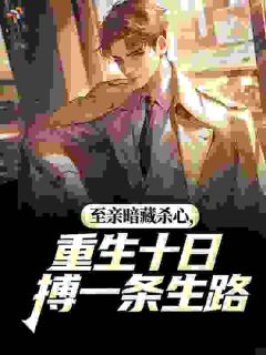 至亲暗藏杀心,重生十日搏一条生路