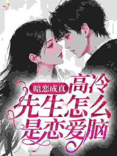 暗恋成真，高冷先生怎么是恋爱脑？