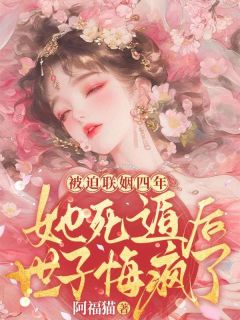 被迫联姻四年，她死遁后，世子悔疯了