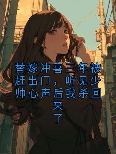 替嫁冲喜三年被赶出门,听见少帅心声后我杀回来了