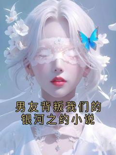 男友背叛我们的银河之约小说