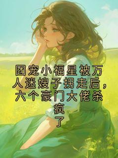 团宠小福星被万人迷嫂子拐走后，六个豪门大佬杀疯了
