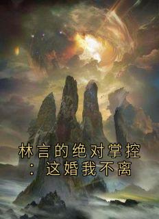 林言的绝对掌控：这婚我不离